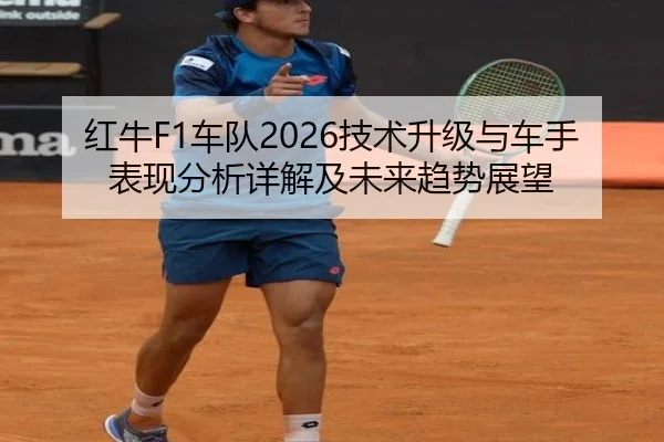 红牛F1车队2026技术升级与车手表现分析详解及未来趋势展望