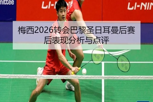 梅西2026转会巴黎圣日耳曼后赛后表现分析与点评