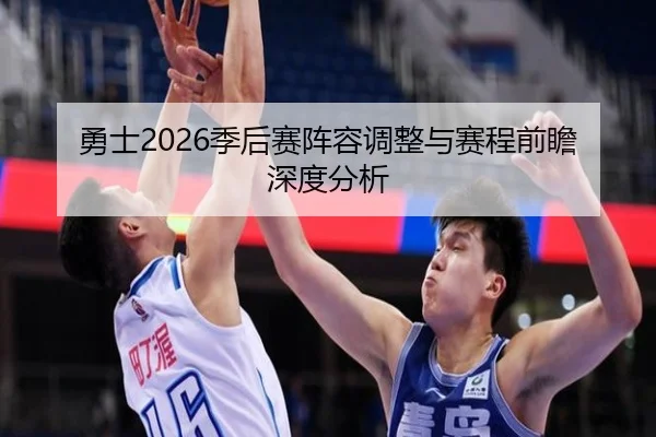 勇士2026季后赛阵容调整与赛程前瞻深度分析