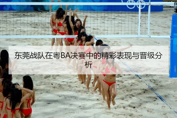 东莞战队在粤BA决赛中的精彩表现与晋级分析