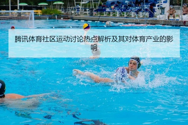 腾讯体育社区运动讨论热点解析及其对体育产业的影响