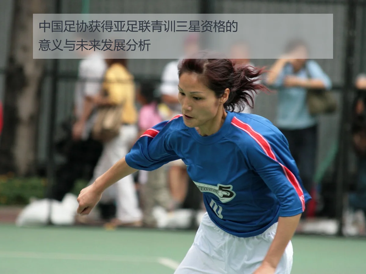 中国足协获得亚足联青训三星资格的意义与未来发展分析