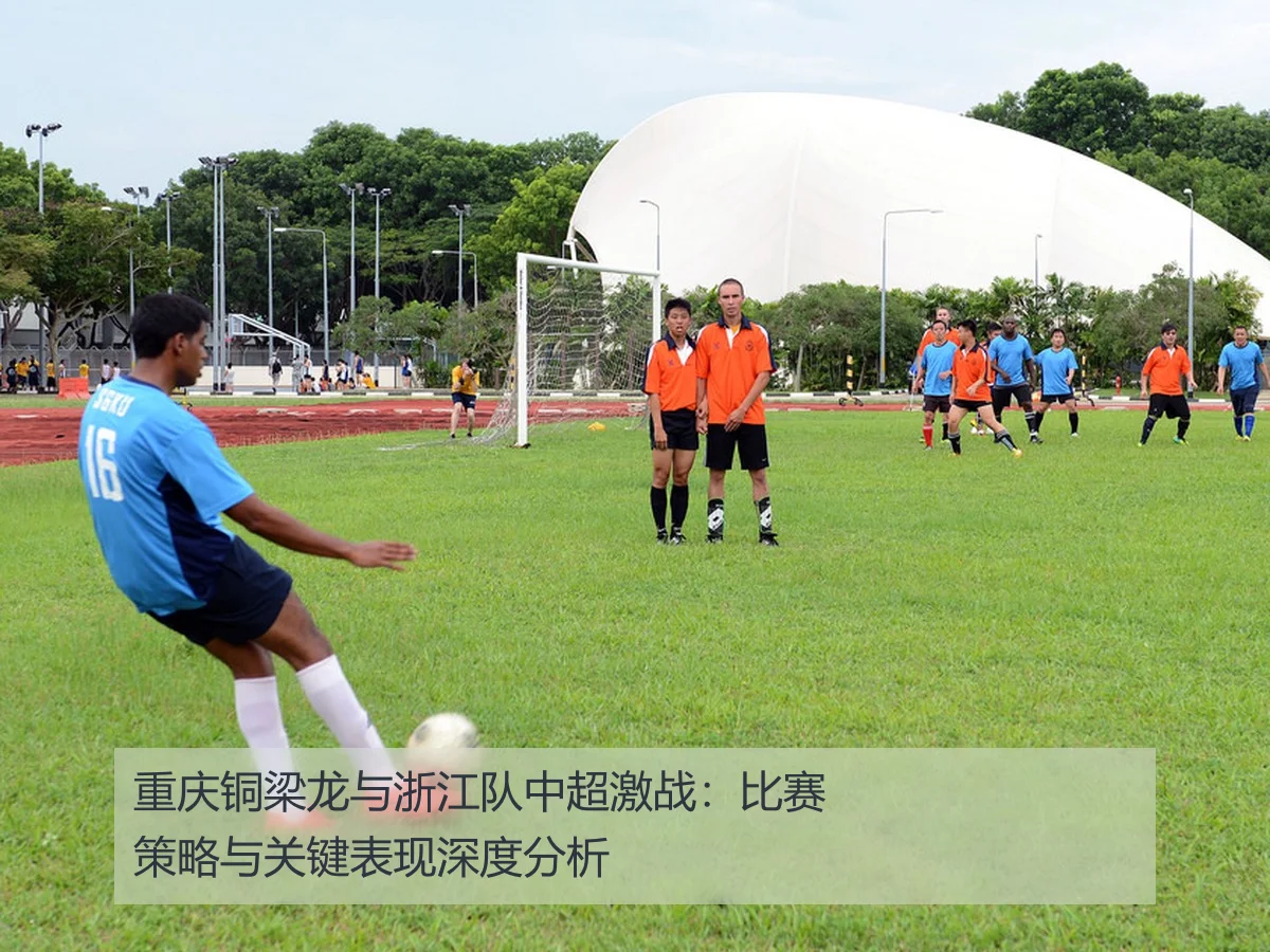 重庆铜梁龙与浙江队中超激战:比赛策略与关键表现深度分析