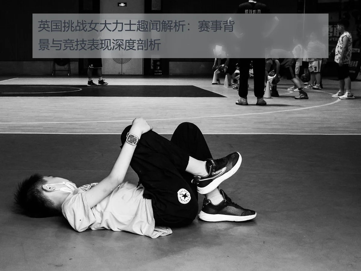 英国挑战女大力士趣闻解析:赛事背景与竞技表现深度剖析